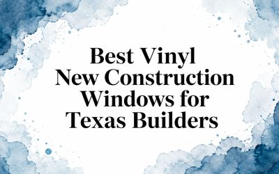 Best Vinyl New Construction Windows for Texas Builders