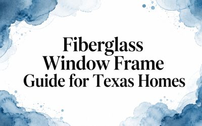 Fiberglass Window Frame Guide for Texas Homes