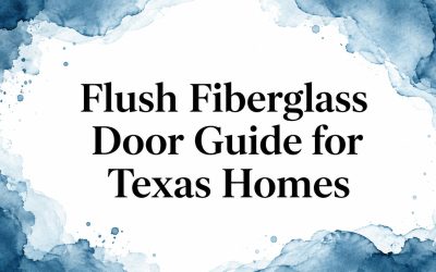 Flush Fiberglass Door Guide for Texas Homes