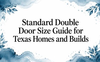 Standard Double Door Size Guide for Texas Homes and Builds
