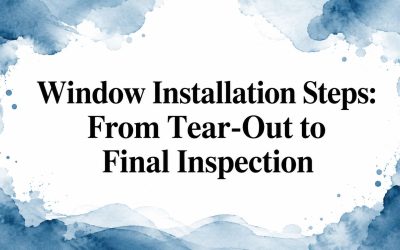 Window Installation Steps: From Tear-Out to Final Inspection